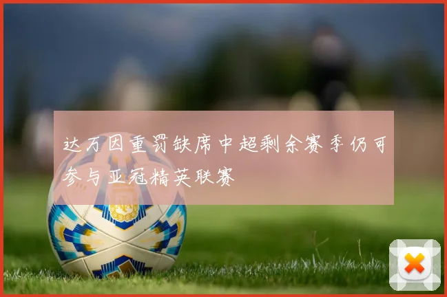 达万因重罚缺席中超剩余赛季仍可参与亚冠精英联赛